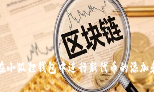 如何在小狐狸钱包中进行新代币的添加和管理