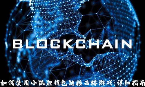 
如何使用小狐狸钱包链接西塔游戏：详细指南