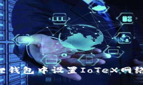 如何在狐狸钱包中设置IoTeX网络：完整指南