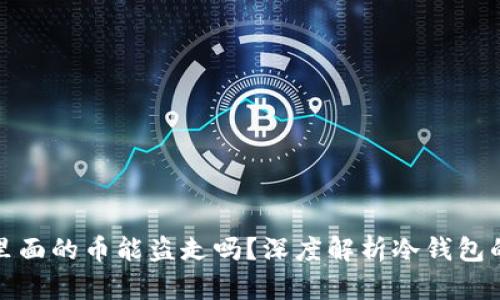 冷钱包里面的币能盗走吗？深度解析冷钱包的安全性