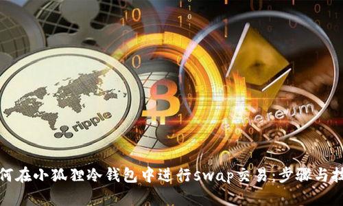 如何在小狐狸冷钱包中进行swap交易：步骤与技巧