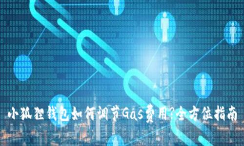 小狐狸钱包如何调节Gas费用?全方位指南