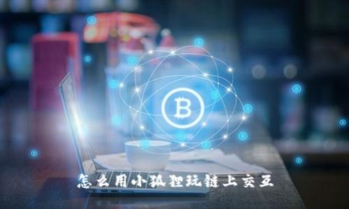 怎么用小狐狸玩链上交互